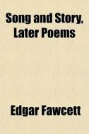 Song And Story, Later Poems di Edgar Fawcett edito da General Books