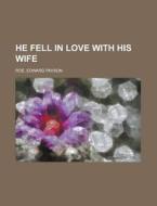He Fell In Love With His Wife di Edward Payson Roe edito da Rarebooksclub.com