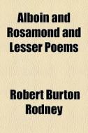Alboin And Rosamond And Lesser Poems di Robert Burton Rodney edito da General Books Llc