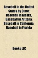 Baseball In The United States By State: Baseball In Alaska, Baseball In Arizona, Baseball In California, Baseball In Florida edito da Books Llc