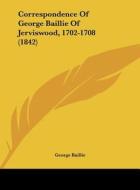 Correspondence of George Baillie of Jerviswood, 1702-1708 (1842) di George Baillie edito da Kessinger Publishing
