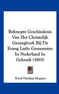 Beknopte Geschiedenis Van Het Christelijk Gezangboek Bij de Evang Luth: Gemeenten in Nederland in Gebruik (1865) di Karel Nicolaas Meppen edito da Kessinger Publishing