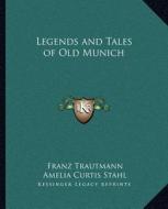 Legends and Tales of Old Munich di Franz Trautmann, Amelia Curtis Stahl edito da Kessinger Publishing