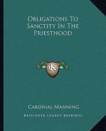 Obligations to Sanctity in the Priesthood di Cardinal Manning edito da Kessinger Publishing
