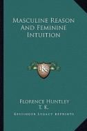 Masculine Reason and Feminine Intuition di Florence Huntley, T. K. edito da Kessinger Publishing