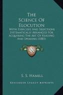 The Science of Elocution: With Exercises and Selections Systematically Arranged for Acquiring the Art of Reading and Speaking (1881) di S. S. Hamill edito da Kessinger Publishing