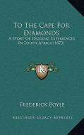 To the Cape for Diamonds: A Story of Digging Experiences in South Africa (1873) di Frederick Boyle edito da Kessinger Publishing