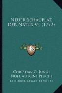 Neuer Schauplaz Der Natur V1 (1772) di Christian Gottfried Junge, Noel Antoine Pluche edito da Kessinger Publishing