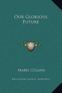 Our Glorious Future di Mabel Collins edito da Kessinger Publishing