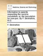 Information To Parents Respecting The Vaccine Inoculation; Or, The Inoculation For Cow-pox. By F. Skrimshire, M.d di F Skrimshire edito da Gale Ecco, Print Editions