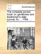 The Complete Pocket Book; Or, Gentleman And Tradesman's Daily Journal, For ... 1764. di Multiple Contributors edito da Gale Ecco, Print Editions