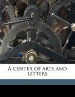 A Center Of Arts And Letters di Edward H. 1874 Bennett, Frank Miles Day edito da Nabu Press