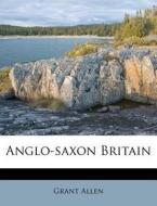Anglo-saxon Britain di Grant Allen edito da Nabu Press