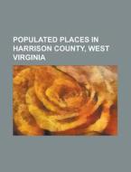 Populated Places In Harrison County, West Virginia di Source Wikipedia edito da Booksllc.net