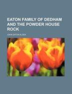 Eaton Family of Dedham and the Powder House Rock di John Eaton Alden edito da General Books