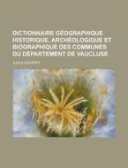 Dictionnaire Geographique Historique, Archeologique Et Biographique Des Communes Du Departement De Vaucluse di Jules Courtet edito da General Books Llc