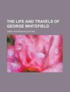 The Life and Travels of George Whitefield di James Paterson Gledstone edito da Rarebooksclub.com