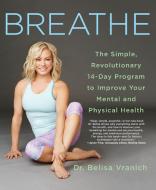Breathe: The Simple, Revolutionary 14-Day Program to Improve Your Mental and Physical Health di Belisa Vranich edito da St. Martin's Griffin