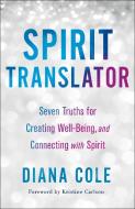 Spirit Translator: Seven Truths for Creating Well-Being and Connecting with Spirit di Diana Cole edito da ST MARTINS PR