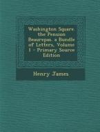 Washington Square. the Pension Beaurepas. a Bundle of Letters, Volume 1 di Henry James edito da Nabu Press