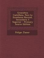 Gramatica Castellana, Para La Ensenanza Normal, Secundaria y Superior - Primary Source Edition di Felipe Janer edito da Nabu Press