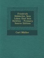 Friedrich Holderlin: Sein Leben Und Sein Dichten - Primary Source Edition di Carl Muller edito da Nabu Press