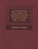 A   Descriptive and Historical Account of Hydraulic and Other Machines for Raising Water, Ancient and Modern: With Observations on Various Subjects Co di Thomas Ewbank edito da Nabu Press