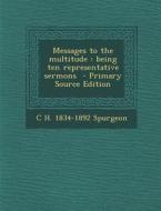 Messages to the Multitude: Being Ten Representative Sermons di C. H. 1834-1892 Spurgeon edito da Nabu Press