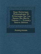 Essai Historique, Philosophique Et Pittoresque Sur Les Danses Des Morts, Volume 1 - Primary Source Edition di Anonymous edito da Nabu Press