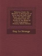 Palestine Under the Moslems: A Description of Syria and the Holy Land from A.D. 650 to 1500. Translated from the Works of the Medieval Arab Geograp di Guy Le Strange edito da Nabu Press