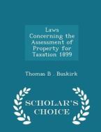 Laws Concerning The Assessment Of Property For Taxation 1899 - Scholar's Choice Edition di Thomas B Buskirk edito da Scholar's Choice
