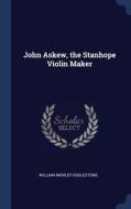 John Askew, The Stanhope Violin Maker di William Morley Egglestone edito da Sagwan Press