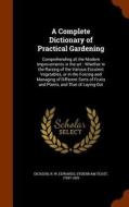 A Complete Dictionary Of Practical Gardening di R W Dickson, Sydenham Teast Edwards edito da Arkose Press
