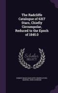 The Radcliffe Catalogue Of 6317 Stars, Chiefly Circumpolar, Reduced To The Epoch Of 1845.0 di Robert Main, Radcliffe Observatory, Manuel John Johnson edito da Palala Press