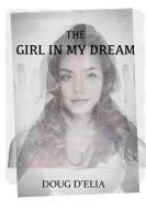 The Girl In My Dream di Doug D'Elia edito da Lulu.com