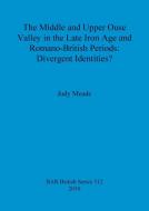 The Middle and Upper Ouse Valley in the Late Iron Age and Romano-British Periods di Judy Meade edito da British Archaeological Association