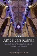 American Kairos: Washington National Cathedral and the New Civil Religion di Richard Benjamin Crosby edito da JOHNS HOPKINS UNIV PR