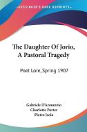 The Daughter of Jorio, a Pastoral Tragedy: Poet Lore, Spring 1907 di Gabriele D'Annunzio edito da Kessinger Publishing