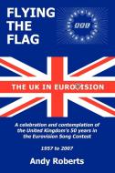 Flying the Flag: The United Kingdom in Eurovision a Celebration and Contemplation di Andy Roberts edito da AUTHORHOUSE