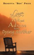 Love, Tea and Advice from a Dying Mother di Benetta "Ben" Price edito da AUTHORHOUSE