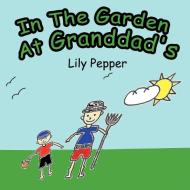 In the Garden at Granddad's di Lily Pepper edito da AUTHORHOUSE