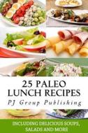 25 Paleo Lunch Recipes: Including Delicious Soups, Salads and More di Pj Group Publishing edito da Createspace