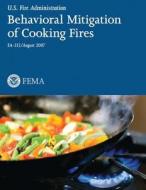 Behavioral Mitigation of Cooking Fires di U. S. Department of Homeland Security, Federal Emergency Management Agency, U. S. Fire Administration edito da Createspace