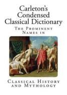 Carleton's Condensed Classical Dictionary: The Prominent Names in Classical History and Mythology di George W. Carleton edito da Createspace