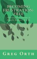 Becoming Frustration-Free: Utilizing Frustration to Benefit Business & Life di Greg Orth edito da Createspace