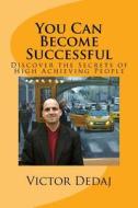 You Can Become Successful: Discover the Secrets of High Achieving People di Victor Dedaj edito da Createspace Independent Publishing Platform