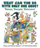 What Can You Do with Only One Shoe?: Reuse, Recycle, Reinvent di Simon Shapiro, Sheryl Shapiro edito da ANNICK PR