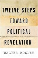 Twelve Steps Toward Political Revelation di Walter Mosley edito da NATION BOOKS