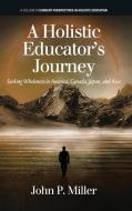 A Holistic Educator's Journey di John Miller edito da Information Age Publishing