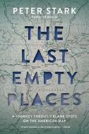 The Last Empty Places: A Journey Through Blank Spots on the American Map di Peter Stark edito da MOUNTAINEERS BOOKS